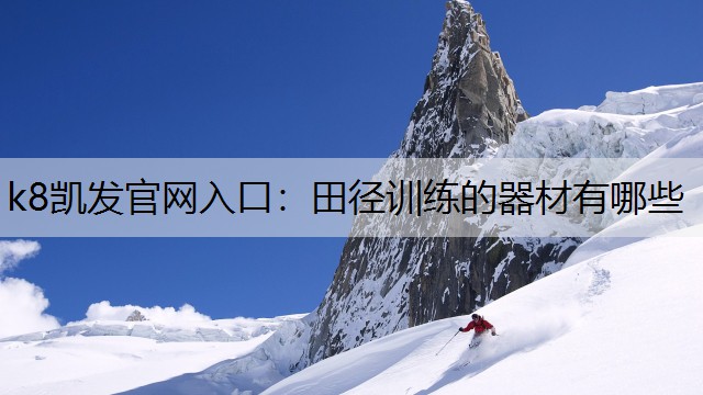 k8凯发官网入口：田径训练的器材有哪些