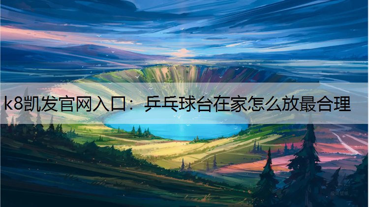 k8凯发官网入口：乒乓球台在家怎么放最合理