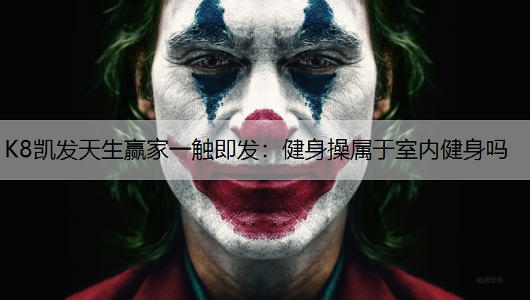 K8凯发天生赢家一触即发：健身操属于室内健身吗