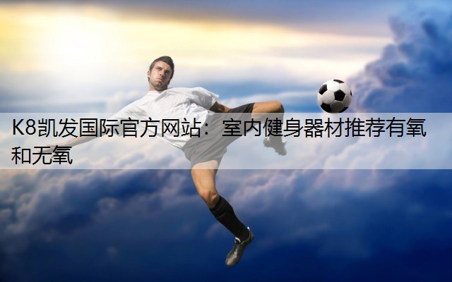 室内健身器材推荐有氧和无氧